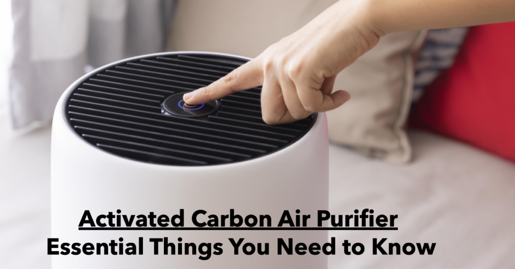 Activated Carbon Air Purifier : Things You Must Know